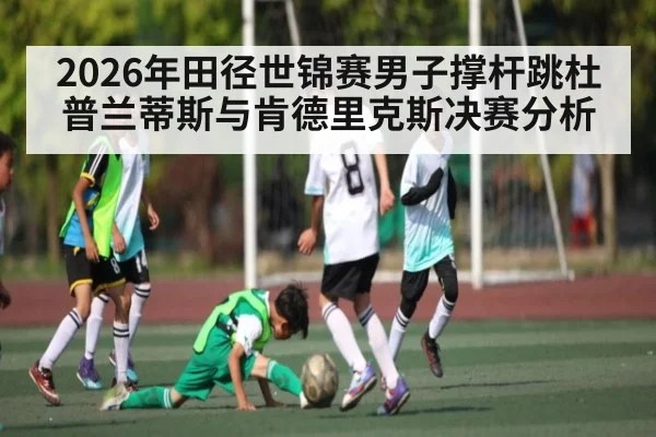 2026年田径世锦赛男子撑杆跳杜普兰蒂斯与肯德里克斯决赛分析