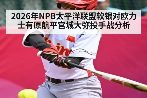 2026年NPB太平洋联盟软银对欧力士有原航平宫城大弥投手战分析