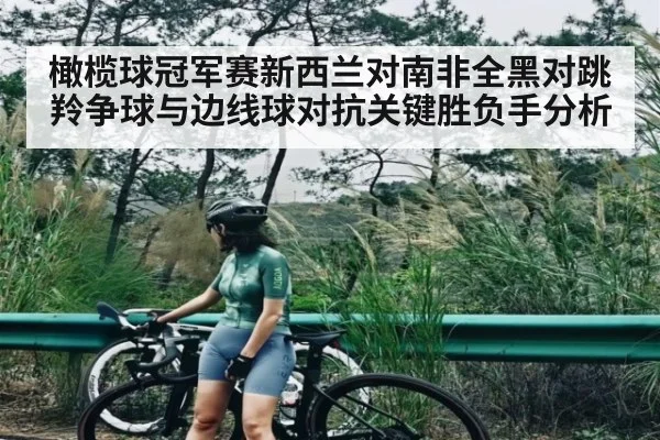橄榄球冠军赛新西兰对南非全黑对跳羚争球与边线球对抗关键胜负手分析